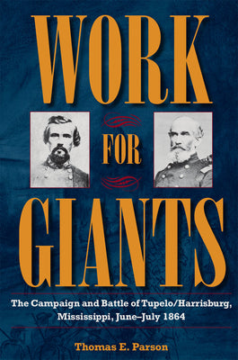 Work for Giants: The Campaign and Battle of Tupelo/Harrisburg, Mississippi, June-July 1864 by Parson, Thomas E.