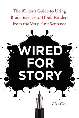 Wired for Story: The Writer's Guide to Using Brain Science to Hook Readers from the Very First Sentence by Cron, Lisa