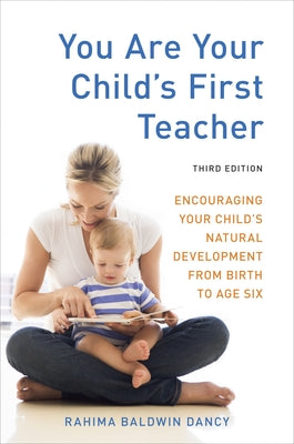 You Are Your Child's First Teacher: Encouraging Your Child's Natural Development from Birth to Age Six by Baldwin Dancy, Rahima