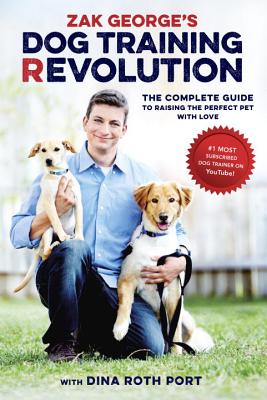 Zak George's Dog Training Revolution: The Complete Guide to Raising the Perfect Pet with Love by George, Zak