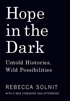 Hope in the Dark: Untold Histories, Wild Possibilities by Solnit, Rebecca