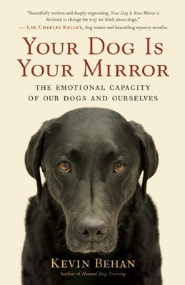 Your Dog Is Your Mirror: The Emotional Capacity of Our Dogs and Ourselves by Behan, Kevin