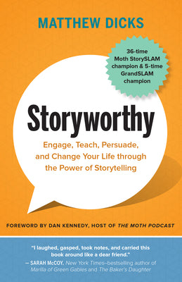 Storyworthy: Engage, Teach, Persuade, and Change Your Life Through the Power of Storytelling by Dicks, Matthew