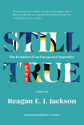 Still True: The Evolution of an Unexpected Journalist by Jackson, Reagan E. J.