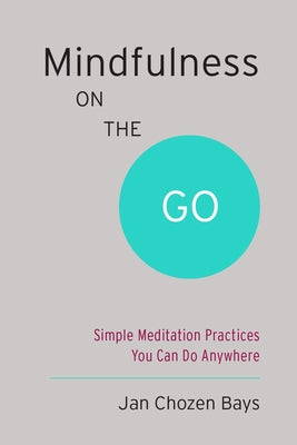 Mindfulness on the Go (Shambhala Pocket Classic): Simple Meditation Practices You Can Do Anywhere by Bays, Jan Chozen