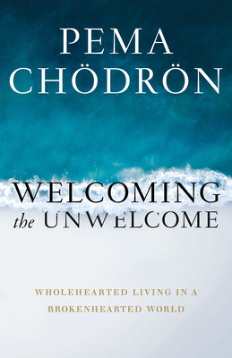 Welcoming the Unwelcome: Wholehearted Living in a Brokenhearted World by Chödrön, Pema
