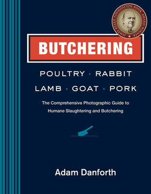 Butchering Poultry, Rabbit, Lamb, Goat, and Pork: The Comprehensive Photographic Guide to Humane Slaughtering and Butchering by Danforth, Adam