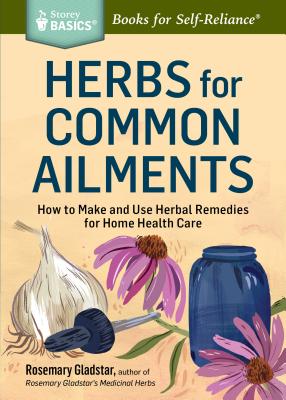 Herbs for Common Ailments: How to Make and Use Herbal Remedies for Home Health Care. a Storey Basics(r) Title by Gladstar, Rosemary
