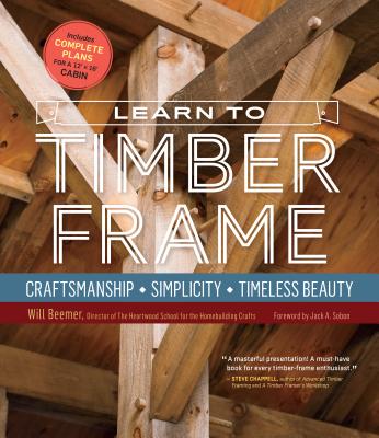Learn to Timber Frame: Craftsmanship, Simplicity, Timeless Beauty by Beemer, Will