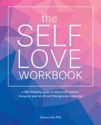 Self-Love Workbook: A Life-Changing Guide to Boost Self-Esteem, Recognize Your Worth and Find Genuine Happiness by Ali, Shainna