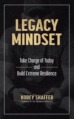 Legacy Mindset: Take Charge of Today and Build Extreme Resilience by Shaffer, Korey