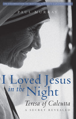 I Loved Jesus in the Night: Teresa of Calcutta--A Secret Revealed by Murray, Paul