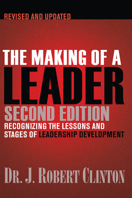 The Making of a Leader: Recognizing the Lessons and Stages of Leadership Development by Clinton, Robert