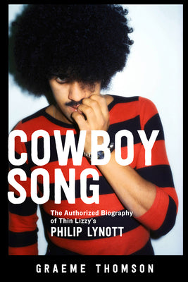 Cowboy Song: The Authorized Biography of Thin Lizzy's Philip Lynott by Thomson, Graeme