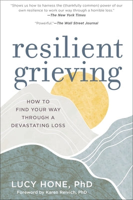 Resilient Grieving: How to Find Your Way Through a Devastating Loss by Hone, Lucy