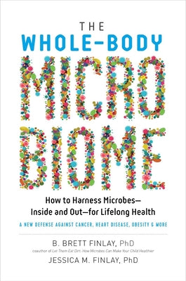 The Whole-Body Microbiome: How to Harness Microbes--Inside and Out--For Lifelong Health by Finlay, B. Brett