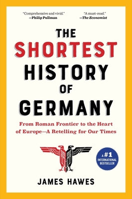 The Shortest History of Germany: From Julius Caesar to Angela Merkel--A Retelling for Our Times by Hawes, James