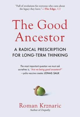 The Good Ancestor: A Radical Prescription for Long-Term Thinking by Krznaric, Roman