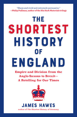 The Shortest History of England: Empire and Division from the Anglo-Saxons to Brexit--A Retelling for Our Times by Hawes, James