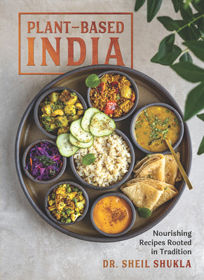 Plant-Based India: Nourishing Recipes Rooted in Tradition by Shukla, Sheil