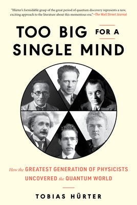 Too Big for a Single Mind: How the Greatest Generation of Physicists Uncovered the Quantum World by Hürter, Tobias