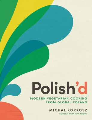 Polish'd: Modern Vegetarian Cooking from Global Poland by Korkosz, Michal