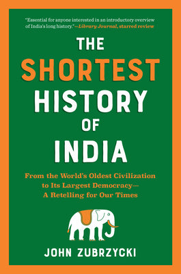 The Shortest History of India: From the World's Oldest Civilization to Its Largest Democracy--A Retelling for Our Times by Zubrzycki, John