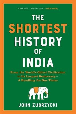 The Shortest History of India: From the World's Oldest Civilization to Its Largest Democracy--A Retelling for Our Times by Zubrzycki, John