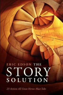 The Story Solution: 23 Actions All Great Heroes Must Take by Edson, Eric