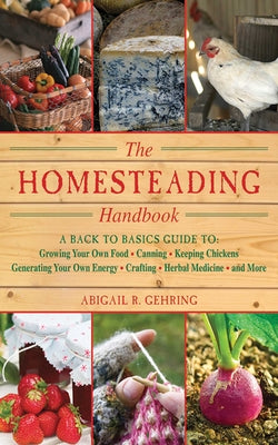 The Homesteading Handbook: A Back to Basics Guide to Growing Your Own Food, Canning, Keeping Chickens, Generating Your Own Energy, Crafting, Herb by Gehring, Abigail