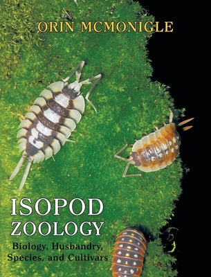 Isopod Zoology: Biology, Husbandry, Species, and Cultivars by McMonigle, Orin