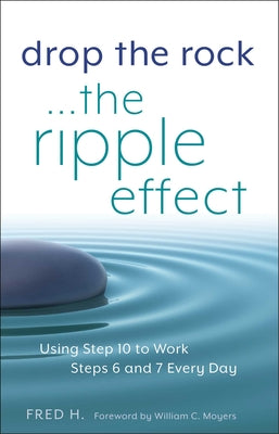 Drop the Rock--The Ripple Effect, 1: Using Step 10 to Work Steps 6 and 7 Every Day by H, Fred