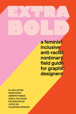 Extra Bold: A Feminist, Inclusive, Anti-Racist, Nonbinary Field Guide for Graphic Designers by Lupton, Ellen