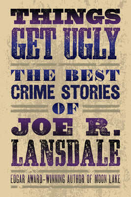 Things Get Ugly: The Best Crime Fiction of Joe R. Lansdale by Lansdale, Joe R.