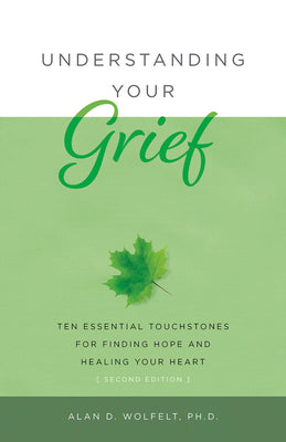 Understanding Your Grief: Ten Essential Touchstones for Finding Hope and Healing Your Heart by Wolfelt, Alan D.