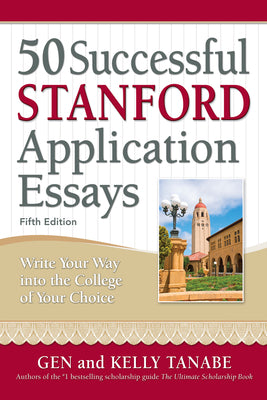 50 Successful Stanford Application Essays: Write Your Way Into the College of Your Choice by Tanabe, Gen