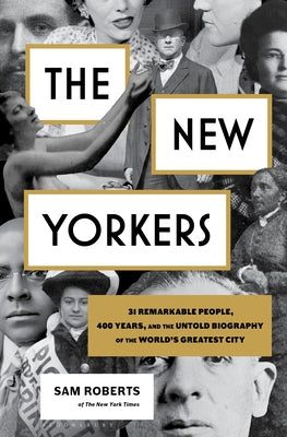 The New Yorkers: 31 Remarkable People, 400 Years, and the Untold Biography of the World's Greatest City by Roberts, Sam
