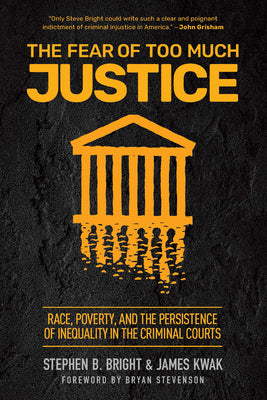 The Fear of Too Much Justice: Race, Poverty, and the Persistence of Inequality in the Criminal Courts by Bright, Stephen