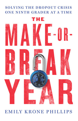 The Make-Or-Break Year: Solving the Dropout Crisis One Ninth Grader at a Time by Krone Phillips, Emily
