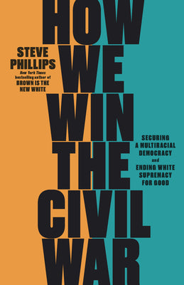How We Win the Civil War: Securing a Multiracial Democracy and Ending White Supremacy for Good by Phillips, Steve