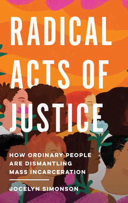 Radical Acts of Justice: How Ordinary People Are Dismantling Mass Incarceration by Simonson, Jocelyn