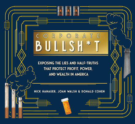 Corporate Bullsh*t: Exposing the Lies and Half-Truths That Protect Profit, Power, and Wealth in America by Hanauer, Nick