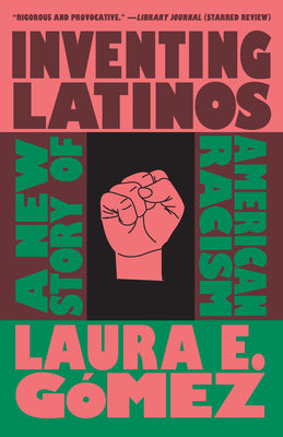 Inventing Latinos: A New Story of American Racism by Gómez, Laura E.