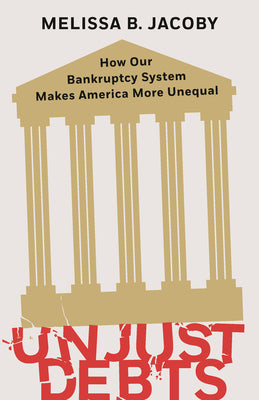 Unjust Debts: How Our Bankruptcy System Makes America More Unequal by Jacoby, Melissa B.