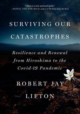 Surviving Our Catastrophes: Resilience and Renewal from Hiroshima to the Covid-19 Pandemic by Lifton, Robert Jay