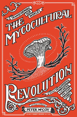 The Mycocultural Revolution: Transforming Our World with Mushrooms, Lichens, and Other Fungi by McCoy, Peter