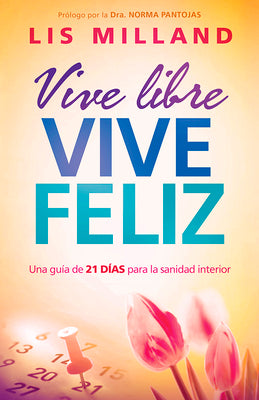 Vive Libre, Vive Feliz: Una Guía de 21 Días Para La Sanidad Interior by Milland, Lis