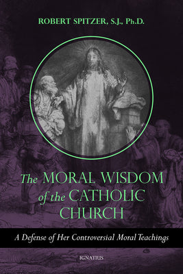 The Moral Wisdom of the Catholic Church: A Defense of Her Controversial Moral Teachings by Spitzer, Robert