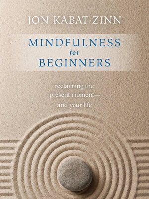 Mindfulness for Beginners: Reclaiming the Present Moment--And Your Life by Kabat-Zinn, Jon