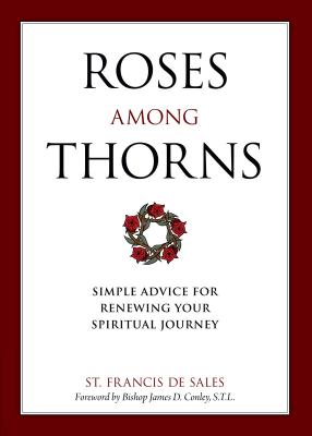Roses Among Thorns: Simple Advice for Renewing Your Spiritual Journey by De Sales, Saint Francis